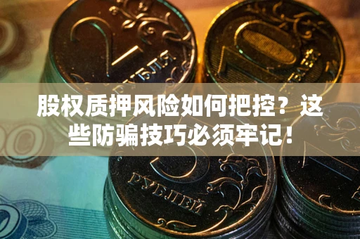 武汉股权质押风险如何把控？这些防骗技巧必须牢记！
