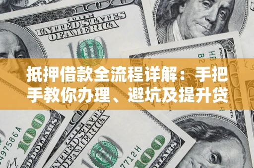 武汉抵押借款全流程详解：手把手教你办理、避坑及提升贷款额度