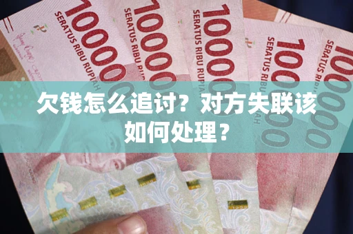 武汉欠钱怎么追讨？对方失联该如何处理？
