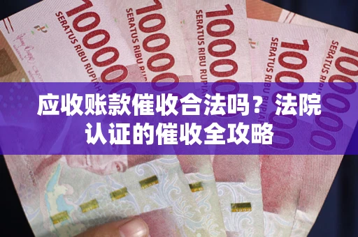 武汉应收账款催收合法吗？法院认证的催收全攻略