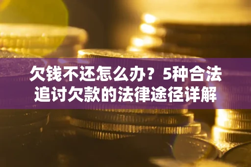 武汉欠钱不还怎么办？5种合法追讨欠款的法律途径详解
