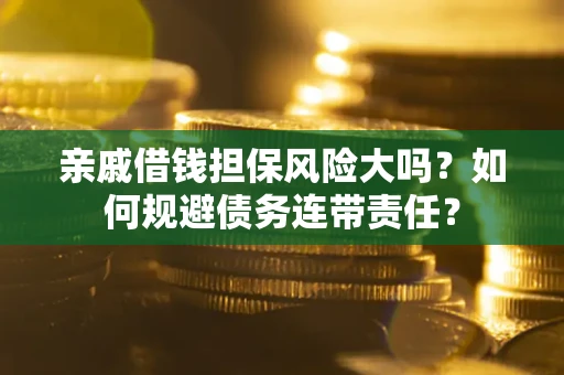 武汉亲戚借钱担保风险大吗？如何规避债务连带责任？