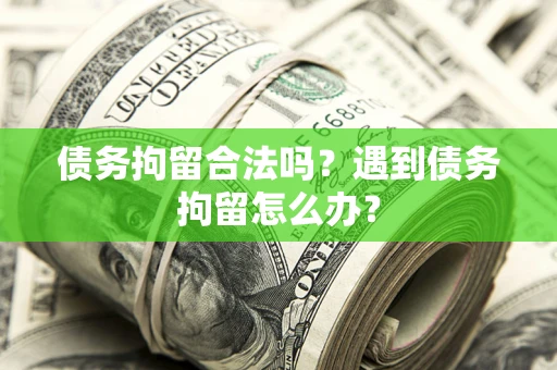 武汉债务拘留合法吗？遇到债务拘留怎么办？