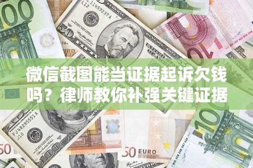 武汉微信截图能当证据起诉欠钱吗？律师教你补强关键证据