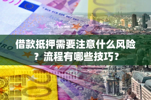 武汉借款抵押需要注意什么风险？流程有哪些技巧？