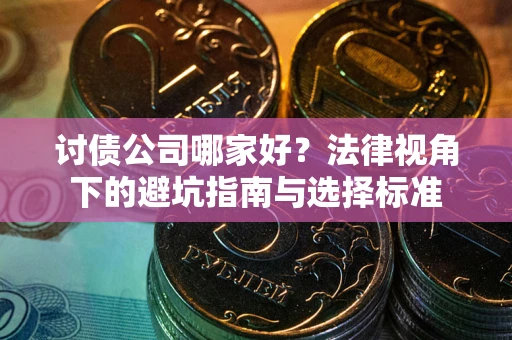 武汉讨债公司哪家好？法律视角下的避坑指南与选择标准