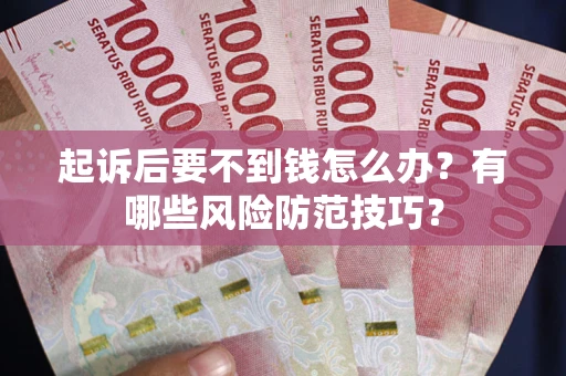 武汉起诉后要不到钱怎么办?有哪些风险防范技巧? 武汉起诉后要不到钱怎么办?有哪些风险防范技巧?