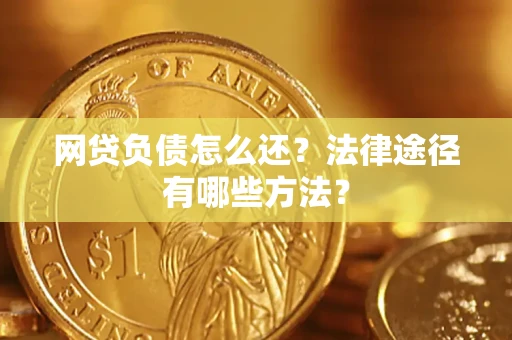 武汉网贷负债怎么还？法律途径有哪些方法？