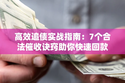 武汉高效追债实战指南：7个合法催收诀窍助你快速回款