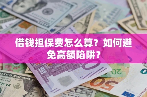 武汉借钱担保费怎么算？如何避免高额陷阱？