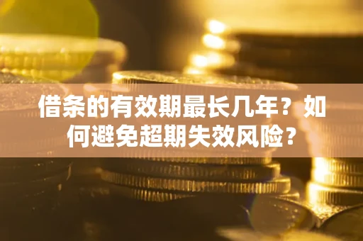 武汉借条的有效期最长几年？如何避免超期失效风险？