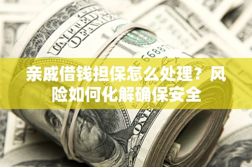 武汉亲戚借钱担保怎么处理？风险如何化解确保安全