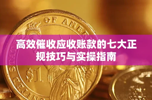 武汉高效催收应收账款的七大正规技巧与实操指南