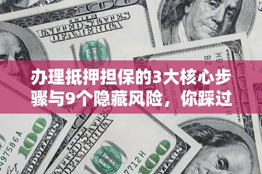 武汉办理抵押担保的3大核心步骤与9个隐藏风险，你踩过哪个坑？