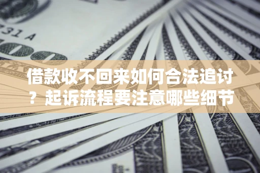 武汉借款收不回来如何合法追讨？起诉流程要注意哪些细节？