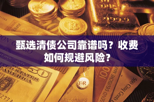 武汉甄选清债公司靠谱吗？收费如何规避风险？