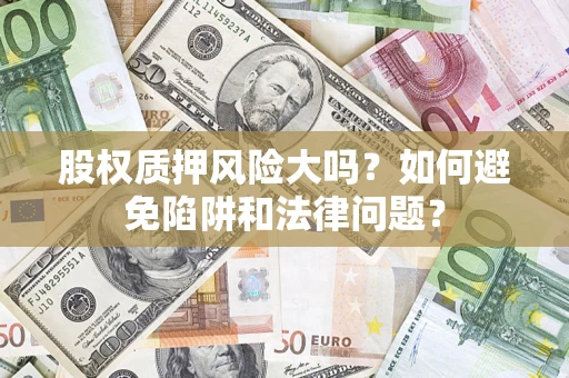 武汉股权质押风险大吗？如何避免陷阱和法律问题？