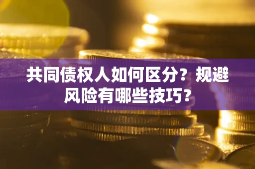 武汉共同债权人如何区分？规避风险有哪些技巧？