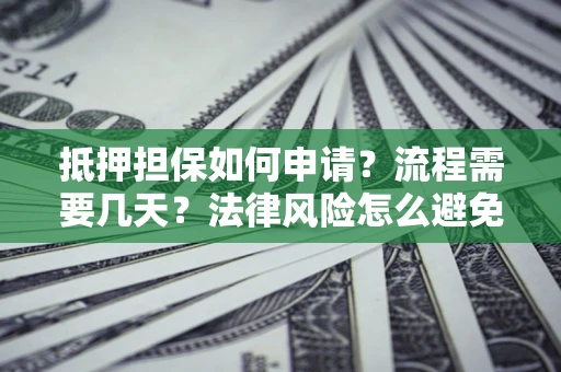 武汉抵押担保如何申请？流程需要几天？法律风险怎么避免？避坑指南