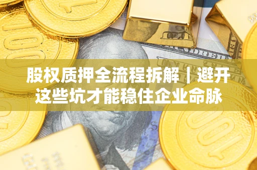 武汉股权质押全流程拆解｜避开这些坑才能稳住企业命脉