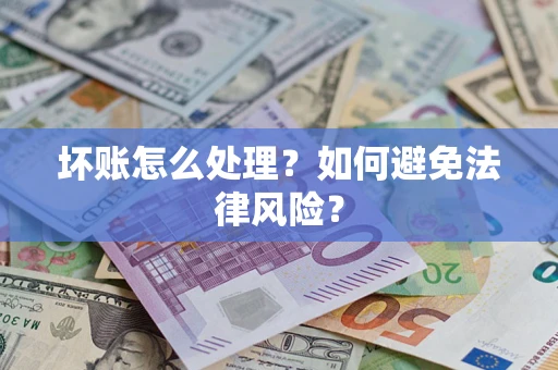武汉坏账怎么处理？如何避免法律风险？