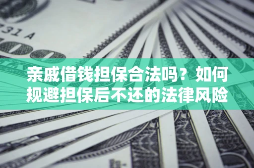 武汉亲戚借钱担保合法吗？如何规避担保后不还的法律风险？