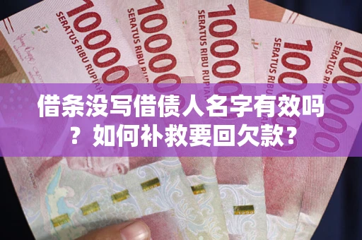 武汉借条没写借债人名字有效吗？如何补救要回欠款？
