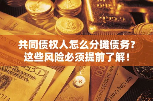 武汉共同债权人怎么分摊债务？这些风险必须提前了解！