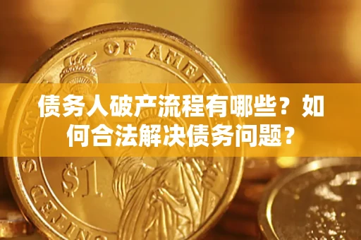 武汉债务人破产流程有哪些？如何合法解决债务问题？