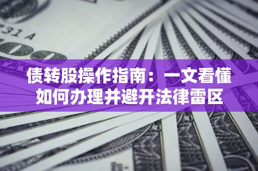 武汉债转股操作指南：一文看懂如何办理并避开法律雷区