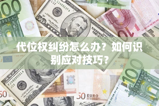 武汉代位权纠纷怎么办？如何识别应对技巧？