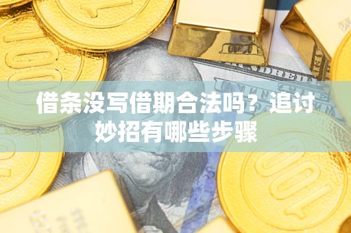 武汉借条没写借期合法吗？追讨妙招有哪些步骤