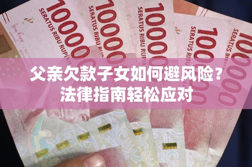 武汉父亲欠款子女如何避风险？法律指南轻松应对