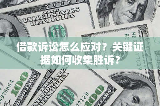 武汉借款诉讼怎么应对？关键证据如何收集胜诉？
