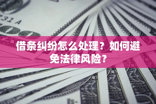 武汉借条纠纷怎么处理？如何避免法律风险？