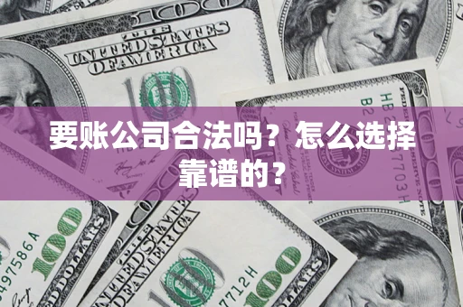 武汉要账公司合法吗？怎么选择靠谱的？