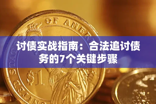 武汉讨债实战指南：合法追讨债务的7个关键步骤