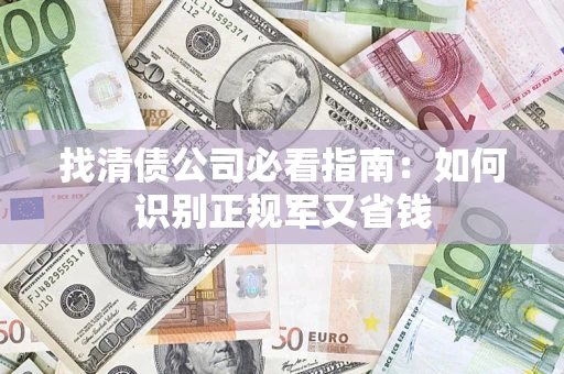 武汉找清债公司必看指南：如何识别正规军又省钱