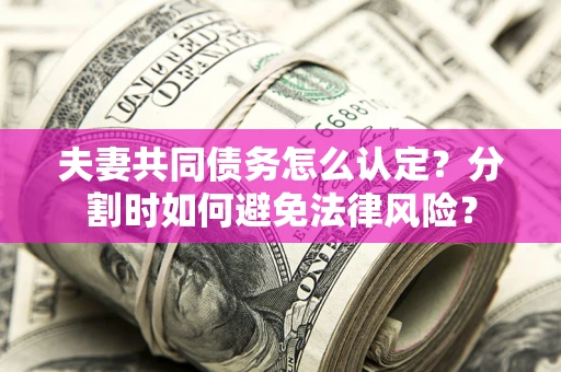 武汉夫妻共同债务怎么认定？分割时如何避免法律风险？