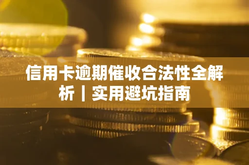 武汉信用卡逾期催收合法性全解析｜实用避坑指南