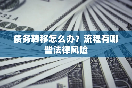 武汉债务转移怎么办？流程有哪些法律风险