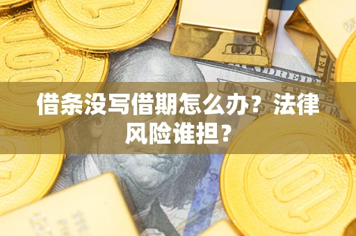 武汉借条没写借期怎么办？法律风险谁担？