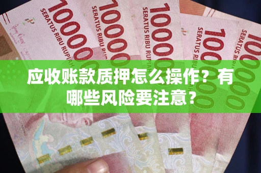 武汉应收账款质押怎么操作？有哪些风险要注意？