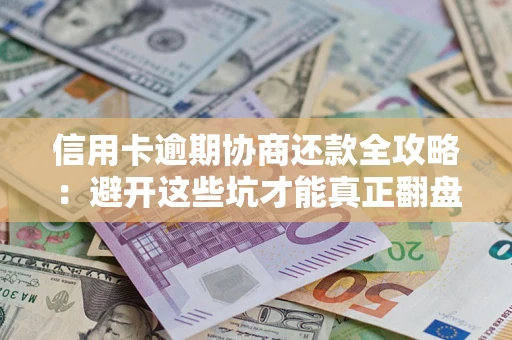 武汉信用卡逾期协商还款全攻略：避开这些坑才能真正翻盘