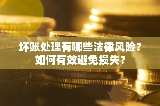 武汉坏账处理有哪些法律风险？如何有效避免损失？