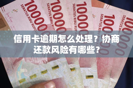 武汉信用卡逾期怎么处理？协商还款风险有哪些？
